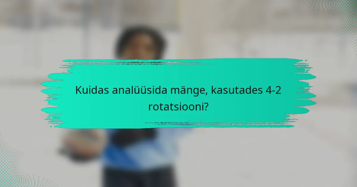 Kuidas analüüsida mänge, kasutades 4-2 rotatsiooni?