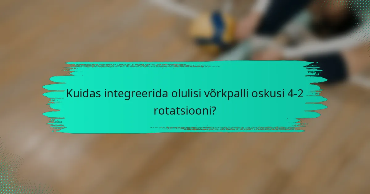Kuidas integreerida olulisi võrkpalli oskusi 4-2 rotatsiooni?