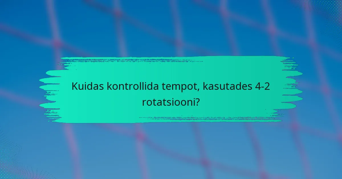 Kuidas kontrollida tempot, kasutades 4-2 rotatsiooni?