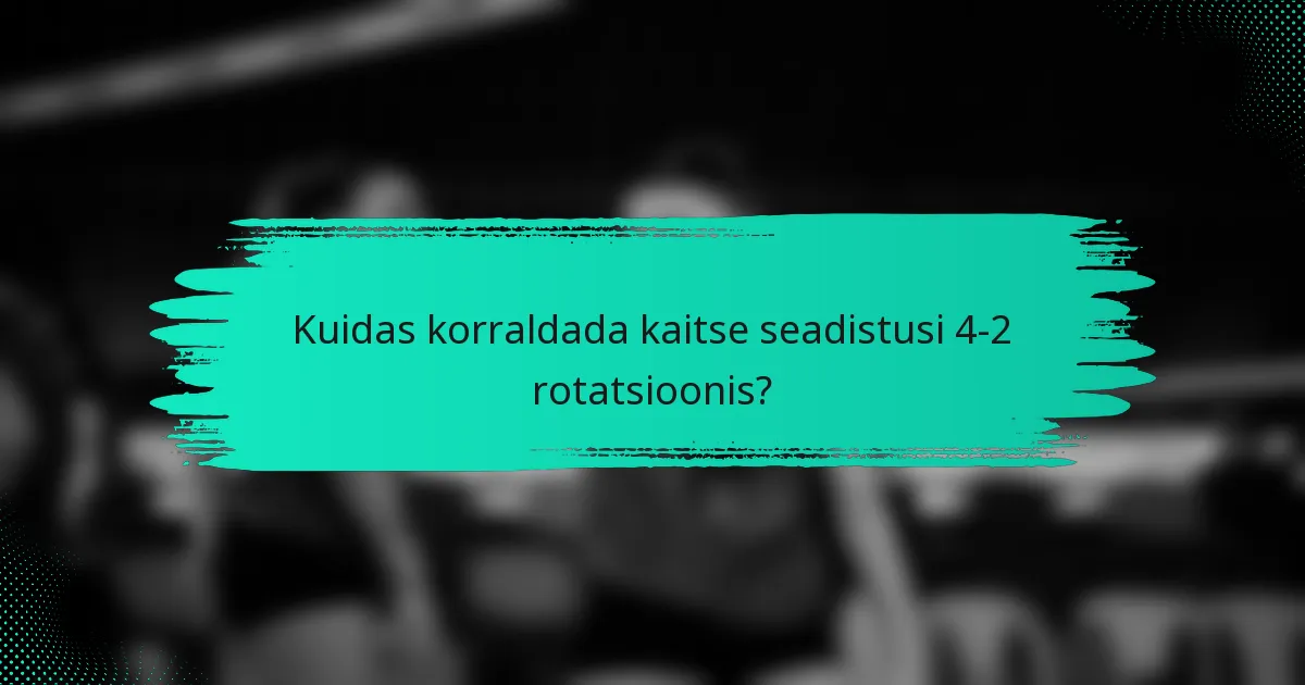 Kuidas korraldada kaitse seadistusi 4-2 rotatsioonis?