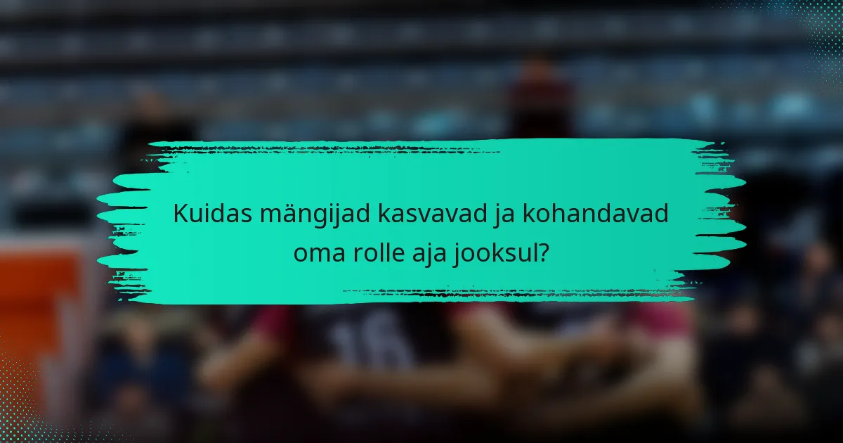 Kuidas mängijad kasvavad ja kohandavad oma rolle aja jooksul?