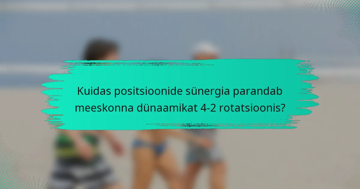 Kuidas positsioonide sünergia parandab meeskonna dünaamikat 4-2 rotatsioonis?