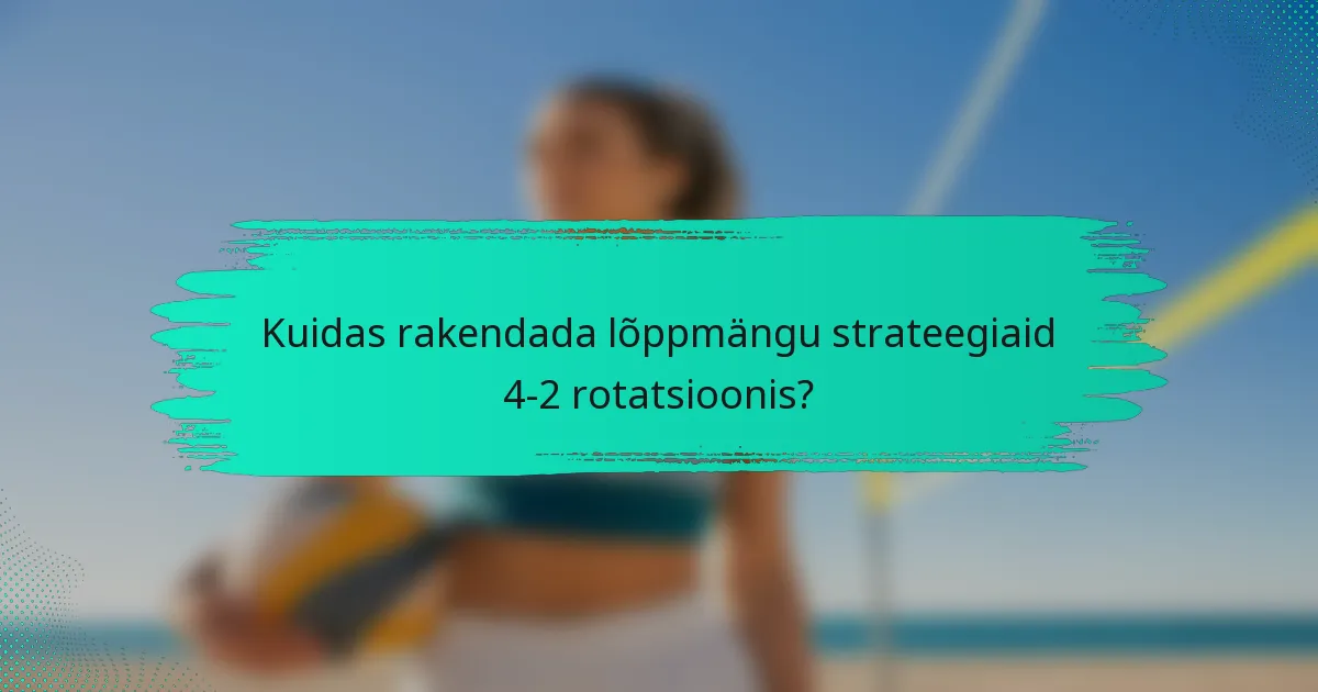 Kuidas rakendada lõppmängu strateegiaid 4-2 rotatsioonis?
