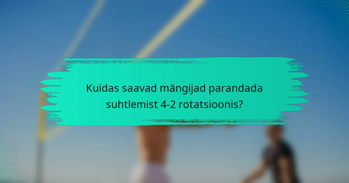 Kuidas saavad mängijad parandada suhtlemist 4-2 rotatsioonis?