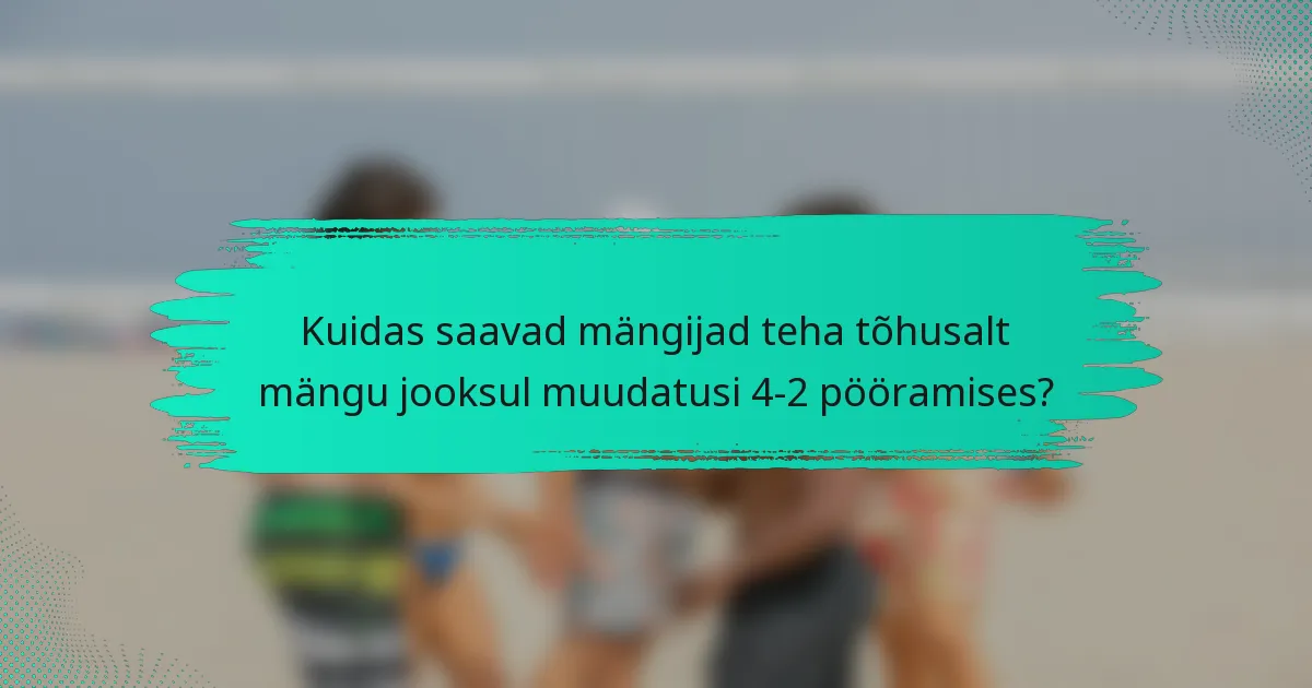 Kuidas saavad mängijad teha tõhusalt mängu jooksul muudatusi 4-2 pööramises?