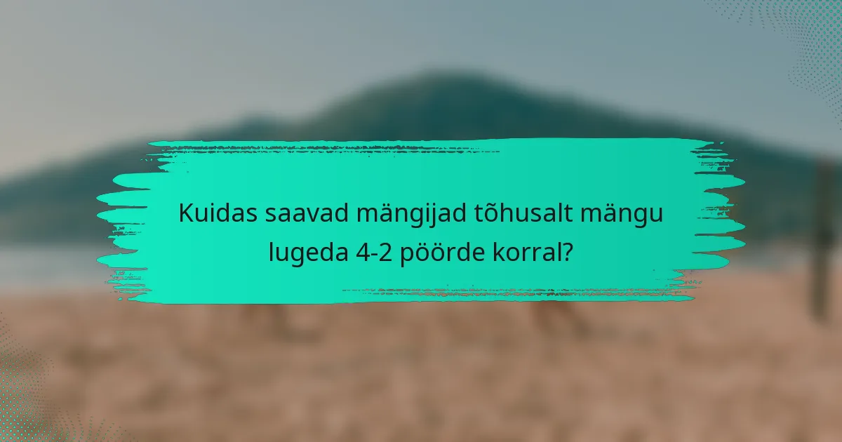 Kuidas saavad mängijad tõhusalt mängu lugeda 4-2 pöörde korral?
