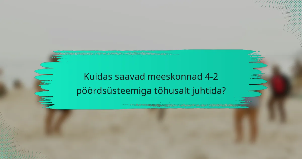Kuidas saavad meeskonnad 4-2 pöördsüsteemiga tõhusalt juhtida?