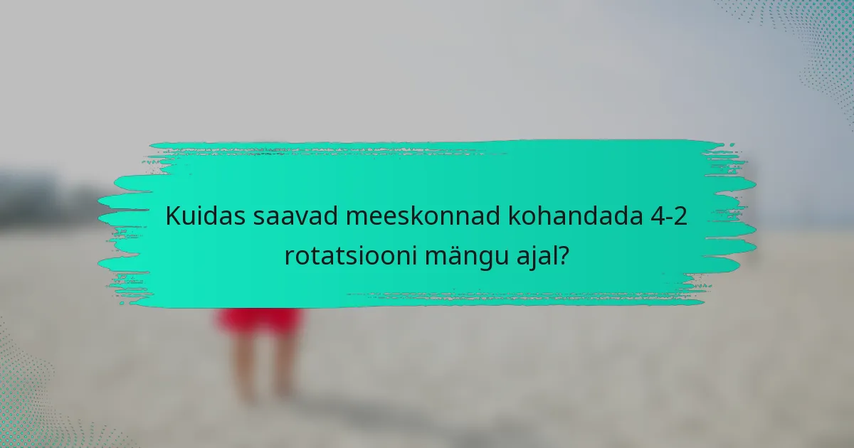 Kuidas saavad meeskonnad kohandada 4-2 rotatsiooni mängu ajal?