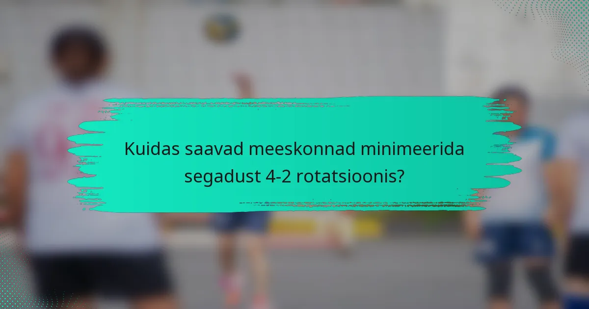 Kuidas saavad meeskonnad minimeerida segadust 4-2 rotatsioonis?