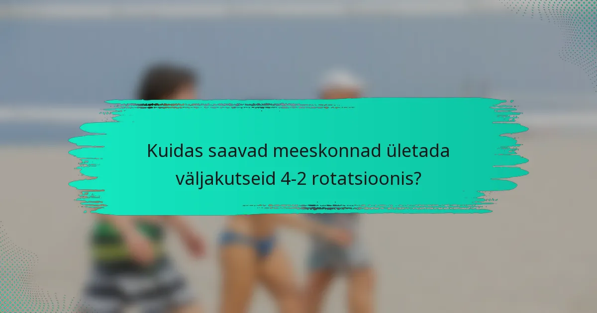 Kuidas saavad meeskonnad ületada väljakutseid 4-2 rotatsioonis?