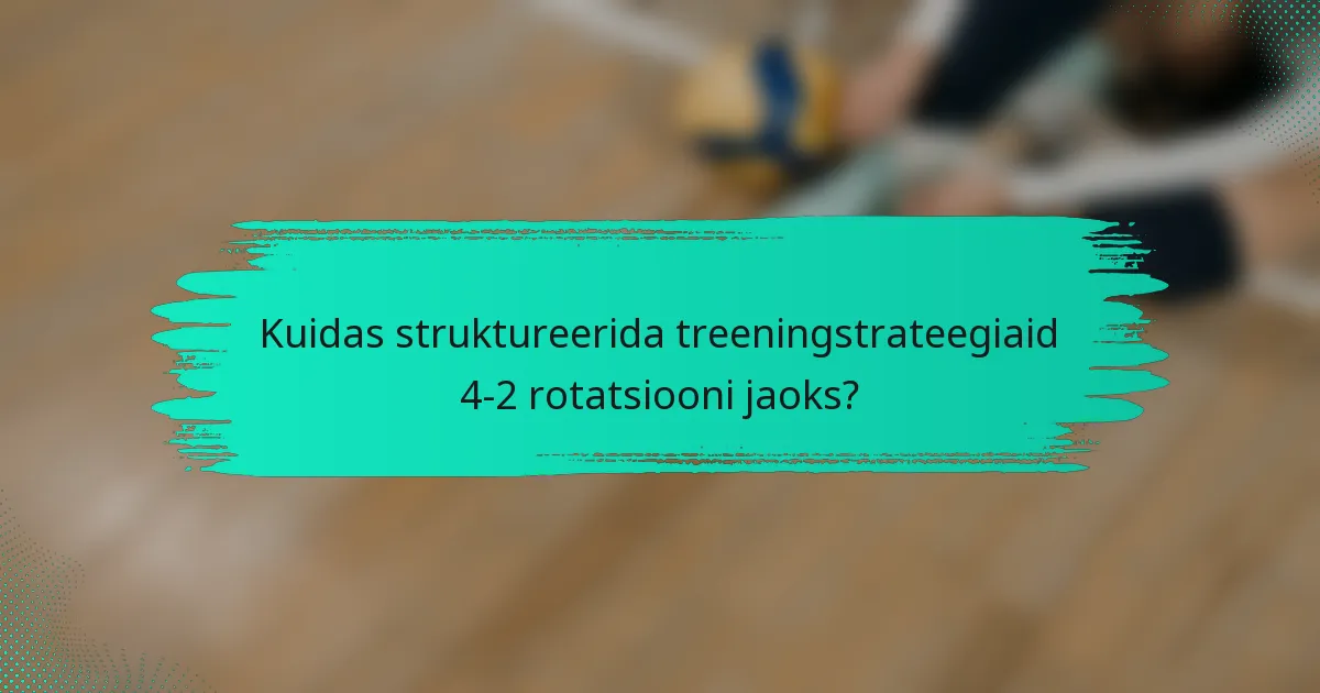 Kuidas struktureerida treeningstrateegiaid 4-2 rotatsiooni jaoks?