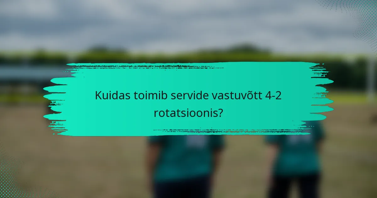 Kuidas toimib servide vastuvõtt 4-2 rotatsioonis?
