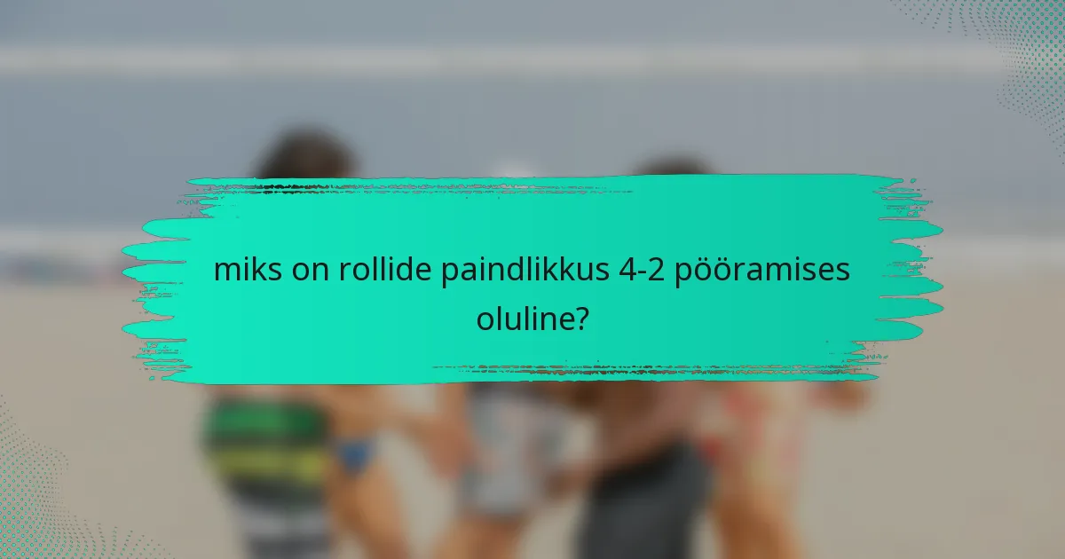 miks on rollide paindlikkus 4-2 pööramises oluline?