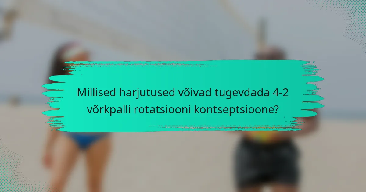 Millised harjutused võivad tugevdada 4-2 võrkpalli rotatsiooni kontseptsioone?
