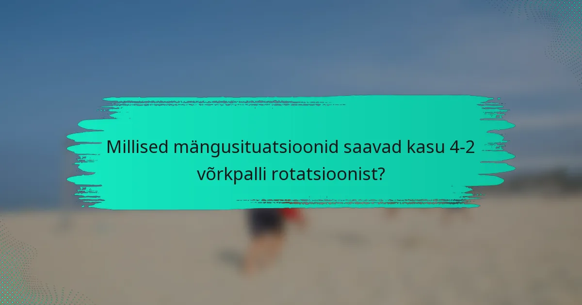 Millised mängusituatsioonid saavad kasu 4-2 võrkpalli rotatsioonist?