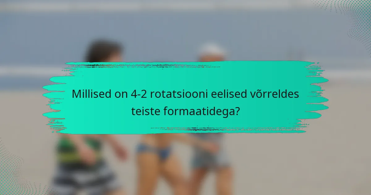 Millised on 4-2 rotatsiooni eelised võrreldes teiste formaatidega?