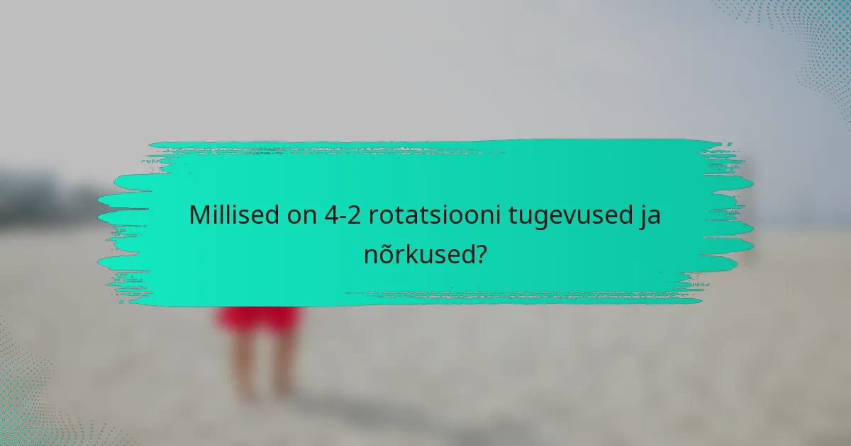 Millised on 4-2 rotatsiooni tugevused ja nõrkused?