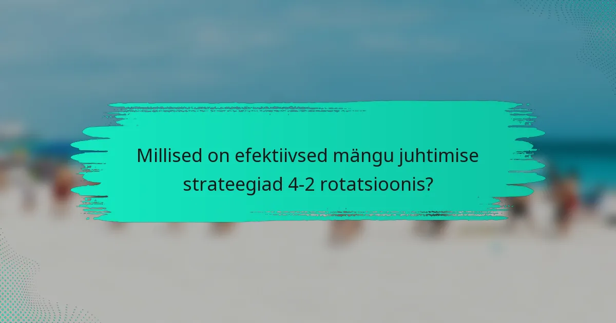 Millised on efektiivsed mängu juhtimise strateegiad 4-2 rotatsioonis?