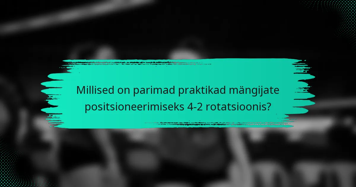Millised on parimad praktikad mängijate positsioneerimiseks 4-2 rotatsioonis?