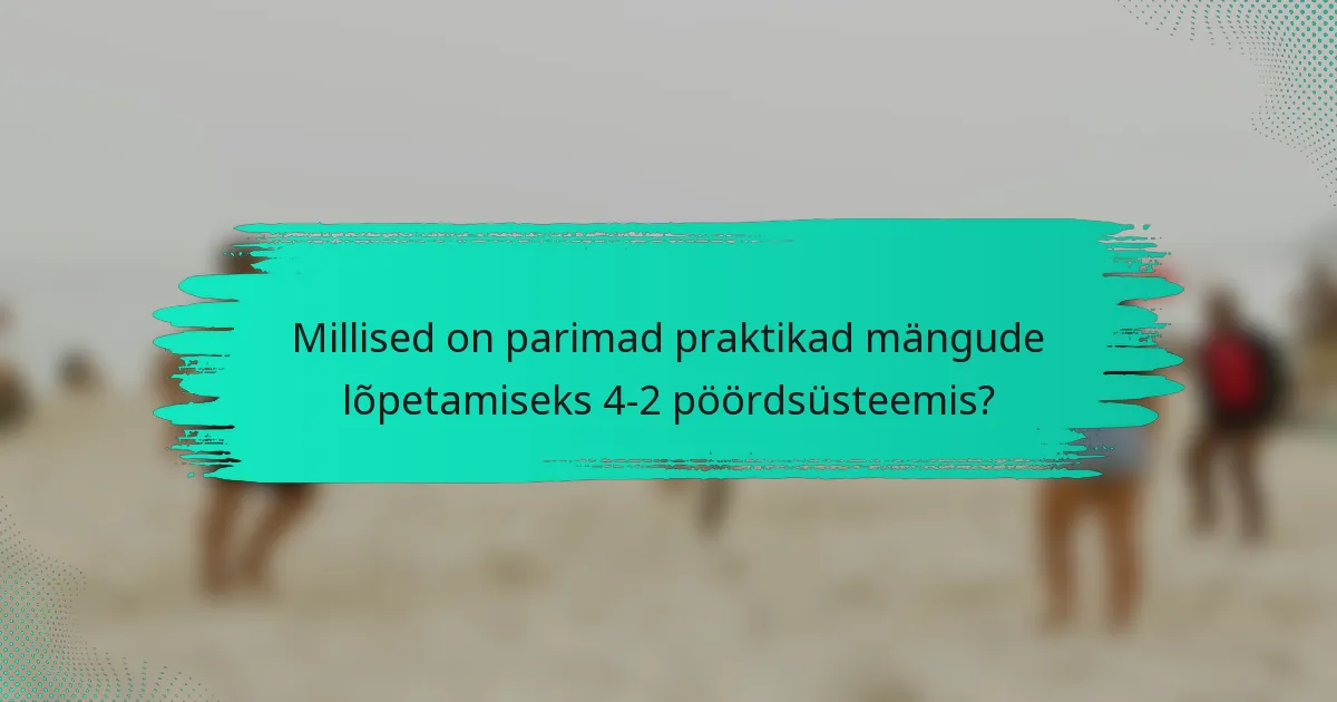 Millised on parimad praktikad mängude lõpetamiseks 4-2 pöördsüsteemis?