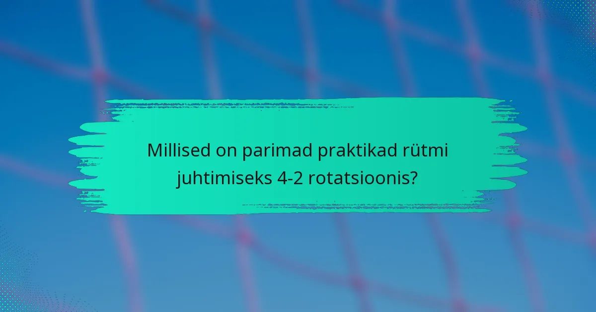 Millised on parimad praktikad rütmi juhtimiseks 4-2 rotatsioonis?