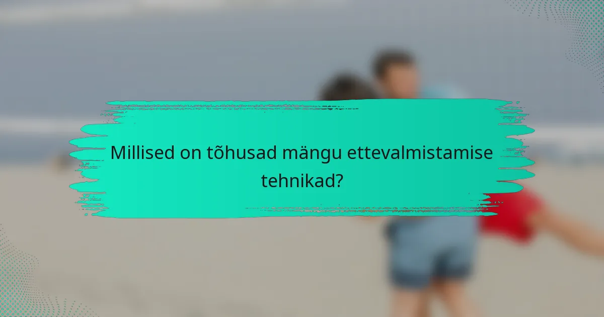 Millised on tõhusad mängu ettevalmistamise tehnikad?