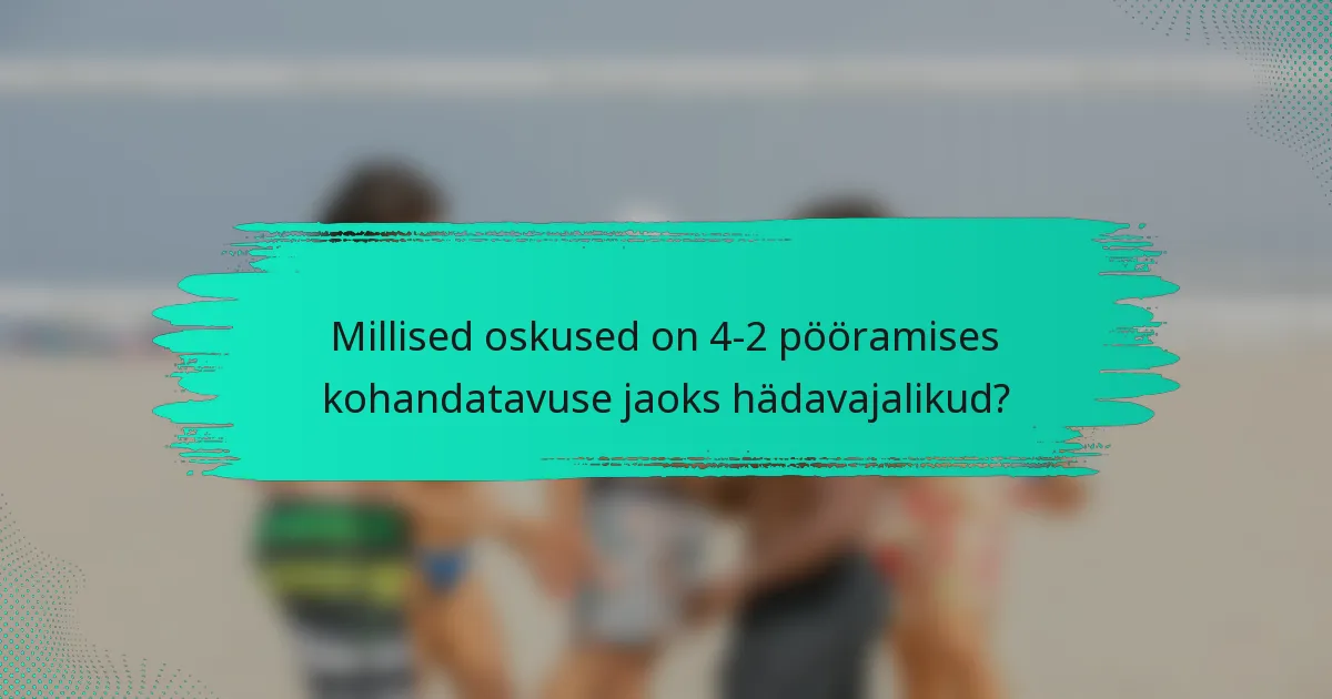 Millised oskused on 4-2 pööramises kohandatavuse jaoks hädavajalikud?