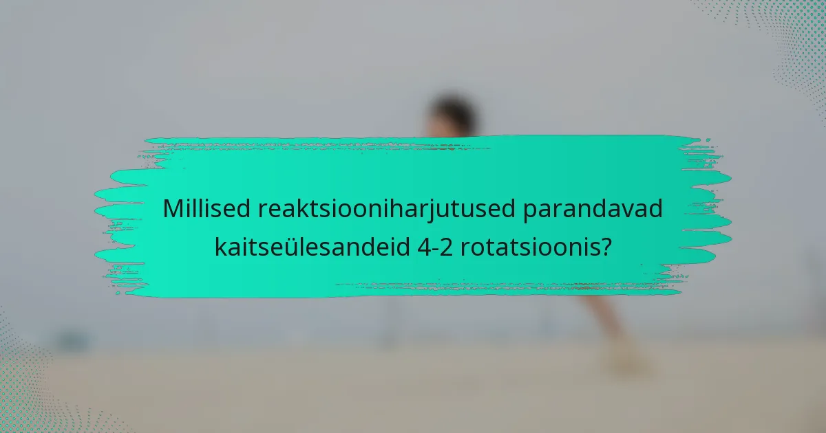 Millised reaktsiooniharjutused parandavad kaitseülesandeid 4-2 rotatsioonis?