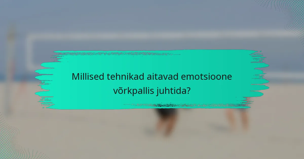 Millised tehnikad aitavad emotsioone võrkpallis juhtida?