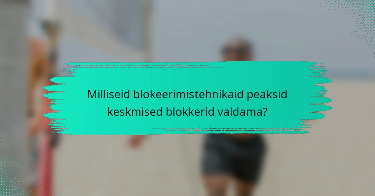 Milliseid blokeerimistehnikaid peaksid keskmised blokkerid valdama?