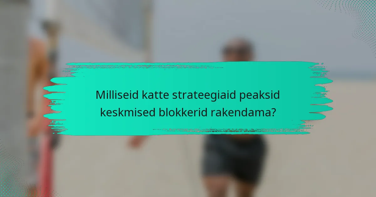 Milliseid katte strateegiaid peaksid keskmised blokkerid rakendama?