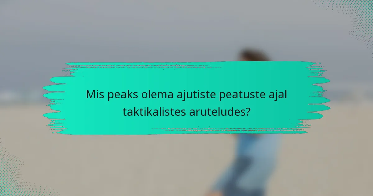 Mis peaks olema ajutiste peatuste ajal taktikalistes aruteludes?